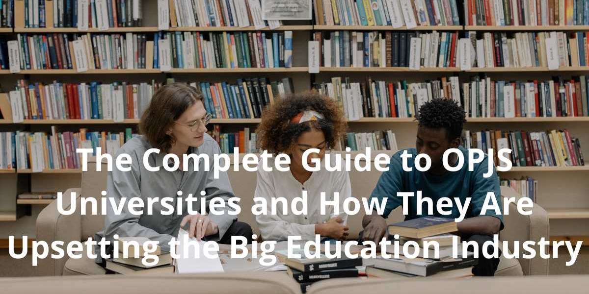 The Complete Guide to OPJS Universities and How They Are Upsetting the Big Education Industry