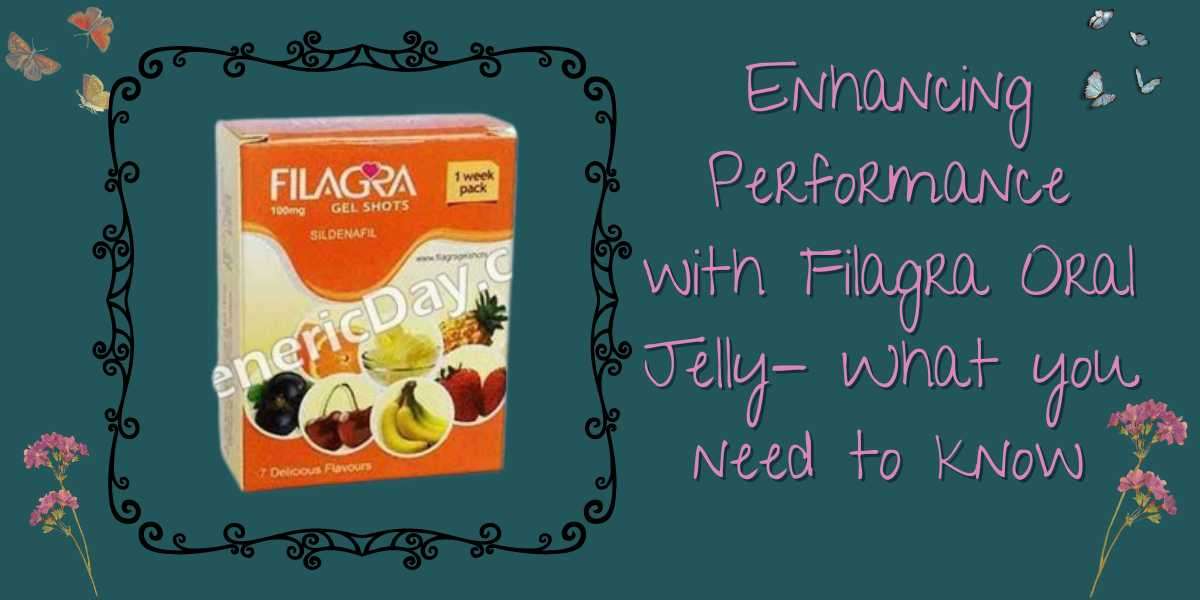 Enhancing Performance with Filagra Oral Jelly- What you need to Know