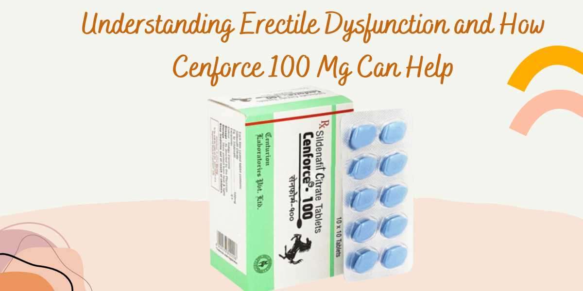 Understanding Erectile Dysfunction and How Cenforce 100 Mg Can Help